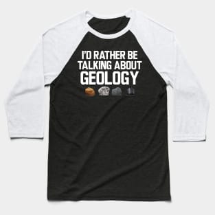 Geologist - I'd rather be talking about my geology Baseball T-Shirt